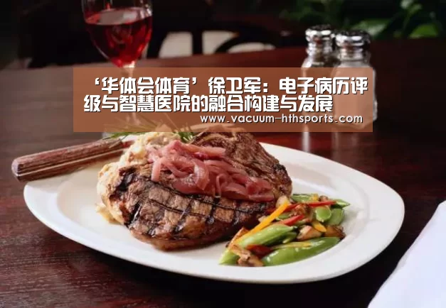 ‘华体会体育’徐卫军:电子病历评级与智慧医院的融合构建与发展(图4) 华体会体育